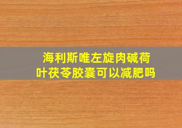 海利斯唯左旋肉碱荷叶茯苓胶囊可以减肥吗