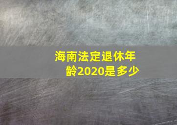 海南法定退休年龄2020是多少