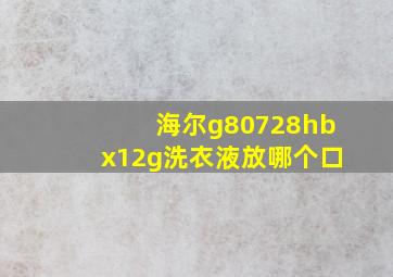 海尔g80728hbx12g洗衣液放哪个口