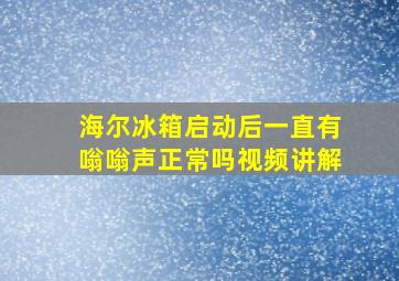 海尔冰箱启动后一直有嗡嗡声正常吗视频讲解