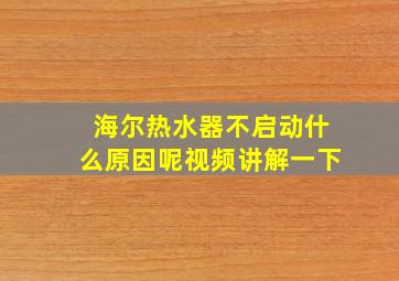 海尔热水器不启动什么原因呢视频讲解一下