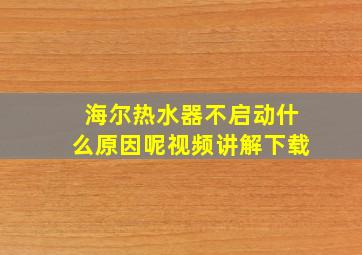 海尔热水器不启动什么原因呢视频讲解下载