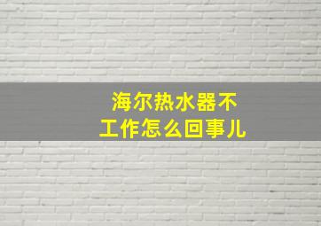 海尔热水器不工作怎么回事儿