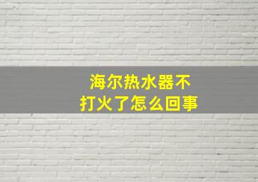 海尔热水器不打火了怎么回事