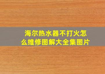 海尔热水器不打火怎么维修图解大全集图片