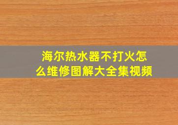 海尔热水器不打火怎么维修图解大全集视频