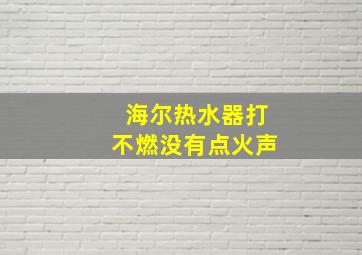 海尔热水器打不燃没有点火声