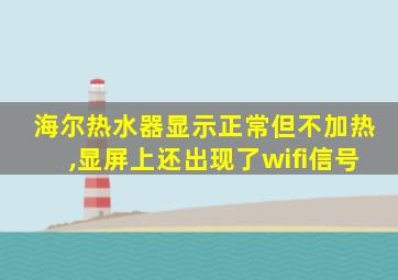 海尔热水器显示正常但不加热,显屏上还出现了wifi信号