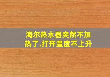 海尔热水器突然不加热了,打开温度不上升