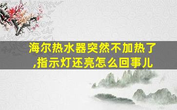 海尔热水器突然不加热了,指示灯还亮怎么回事儿