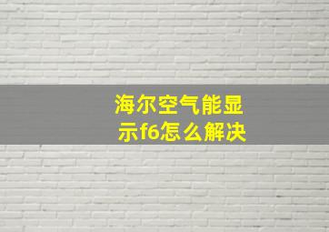 海尔空气能显示f6怎么解决