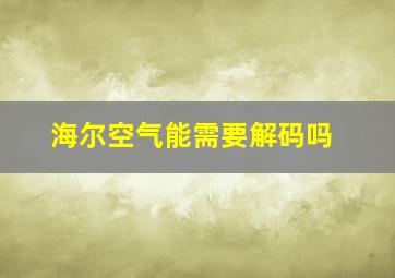 海尔空气能需要解码吗