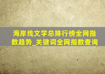 海岸线文学总排行榜全网指数趋势_关键词全网指数查询