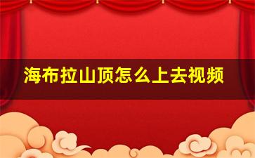 海布拉山顶怎么上去视频