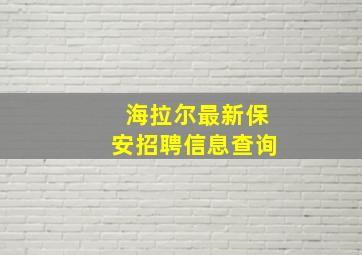 海拉尔最新保安招聘信息查询