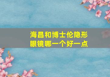 海昌和博士伦隐形眼镜哪一个好一点