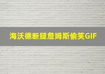 海沃德断腿詹姆斯偷笑GIF