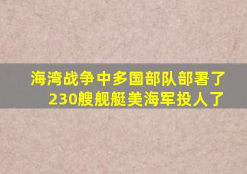 海湾战争中多国部队部署了230艘舰艇美海军投人了