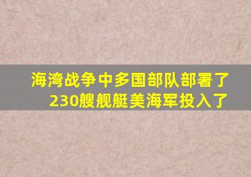 海湾战争中多国部队部署了230艘舰艇美海军投入了