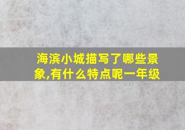 海滨小城描写了哪些景象,有什么特点呢一年级