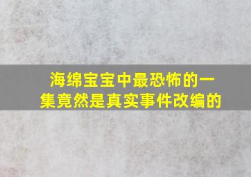 海绵宝宝中最恐怖的一集竟然是真实事件改编的