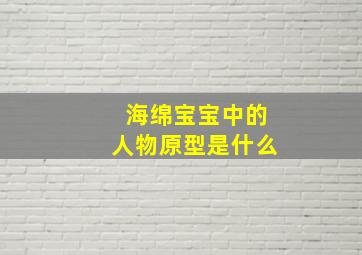 海绵宝宝中的人物原型是什么