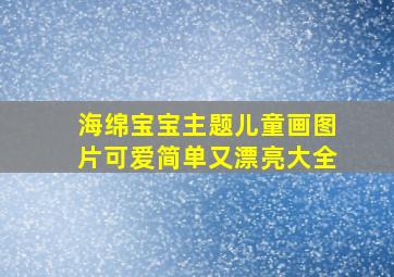 海绵宝宝主题儿童画图片可爱简单又漂亮大全