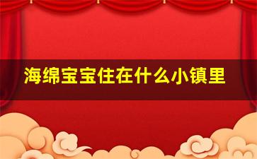 海绵宝宝住在什么小镇里