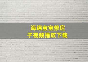 海绵宝宝修房子视频播放下载