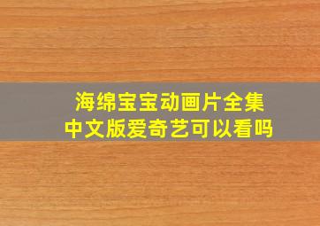 海绵宝宝动画片全集中文版爱奇艺可以看吗