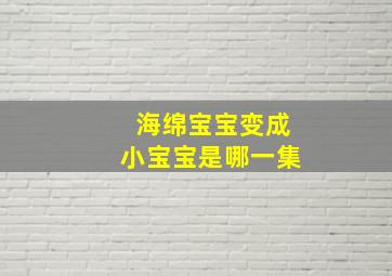 海绵宝宝变成小宝宝是哪一集