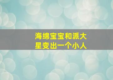 海绵宝宝和派大星变出一个小人