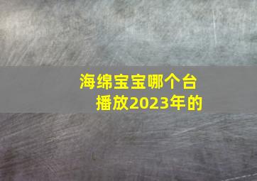 海绵宝宝哪个台播放2023年的