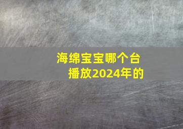 海绵宝宝哪个台播放2024年的