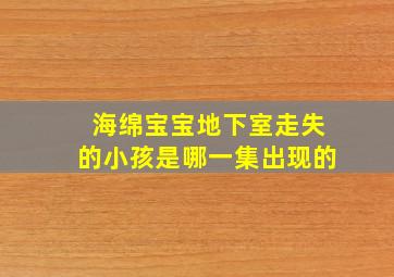 海绵宝宝地下室走失的小孩是哪一集出现的