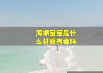 海绵宝宝是什么材质有毒吗