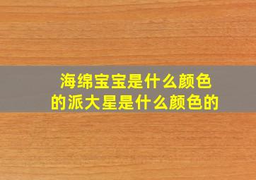 海绵宝宝是什么颜色的派大星是什么颜色的