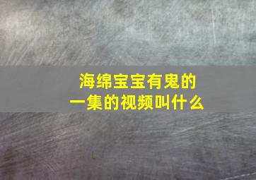 海绵宝宝有鬼的一集的视频叫什么