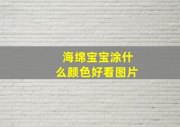 海绵宝宝涂什么颜色好看图片