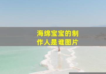 海绵宝宝的制作人是谁图片