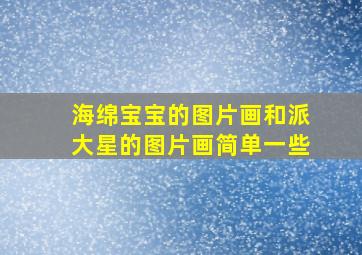 海绵宝宝的图片画和派大星的图片画简单一些