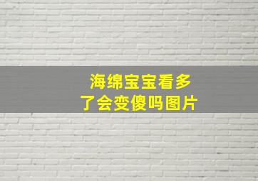 海绵宝宝看多了会变傻吗图片