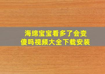 海绵宝宝看多了会变傻吗视频大全下载安装