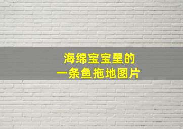 海绵宝宝里的一条鱼拖地图片