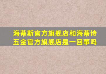 海蒂斯官方旗舰店和海蒂诗五金官方旗舰店是一回事吗