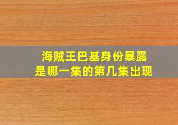 海贼王巴基身份暴露是哪一集的第几集出现