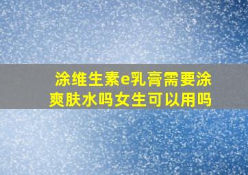 涂维生素e乳膏需要涂爽肤水吗女生可以用吗