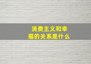 消费主义和幸福的关系是什么