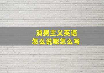 消费主义英语怎么说呢怎么写