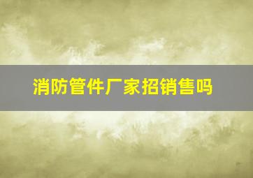 消防管件厂家招销售吗